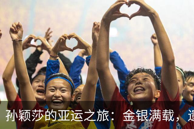 孙颖莎的亚运之旅：金银满载，遗憾却也闪光！