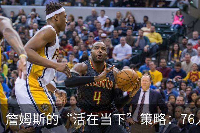 詹姆斯的“活在当下”策略：76人新章开启的背后故事